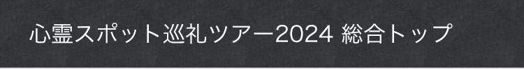 心霊スポット巡礼ツアー2024 総合トップ